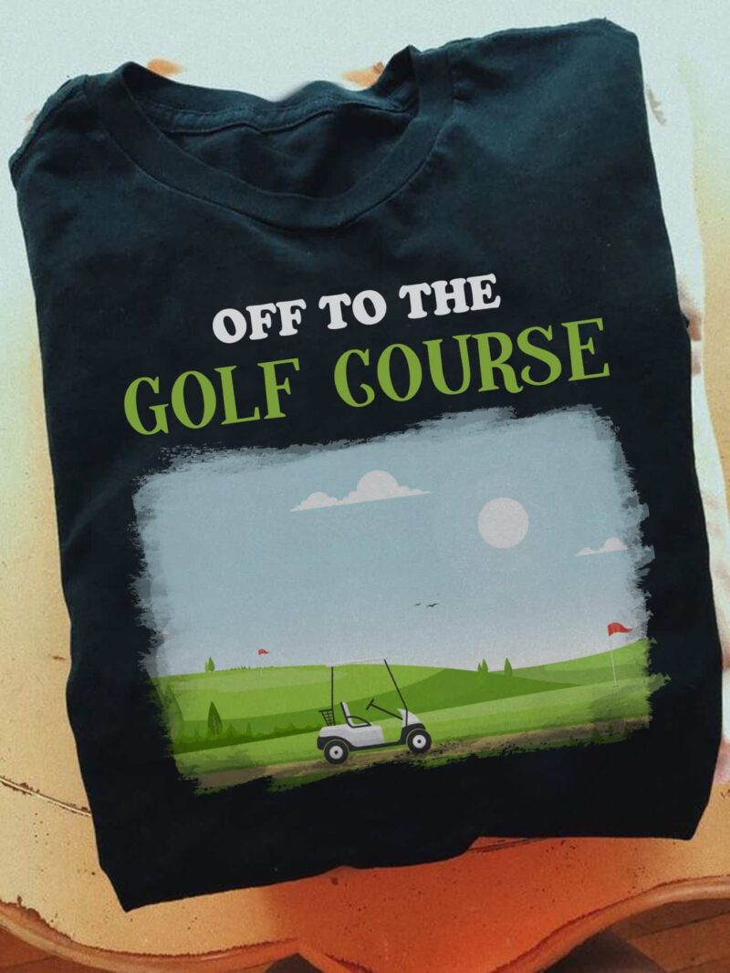 Off To The Golf Course Shirt
