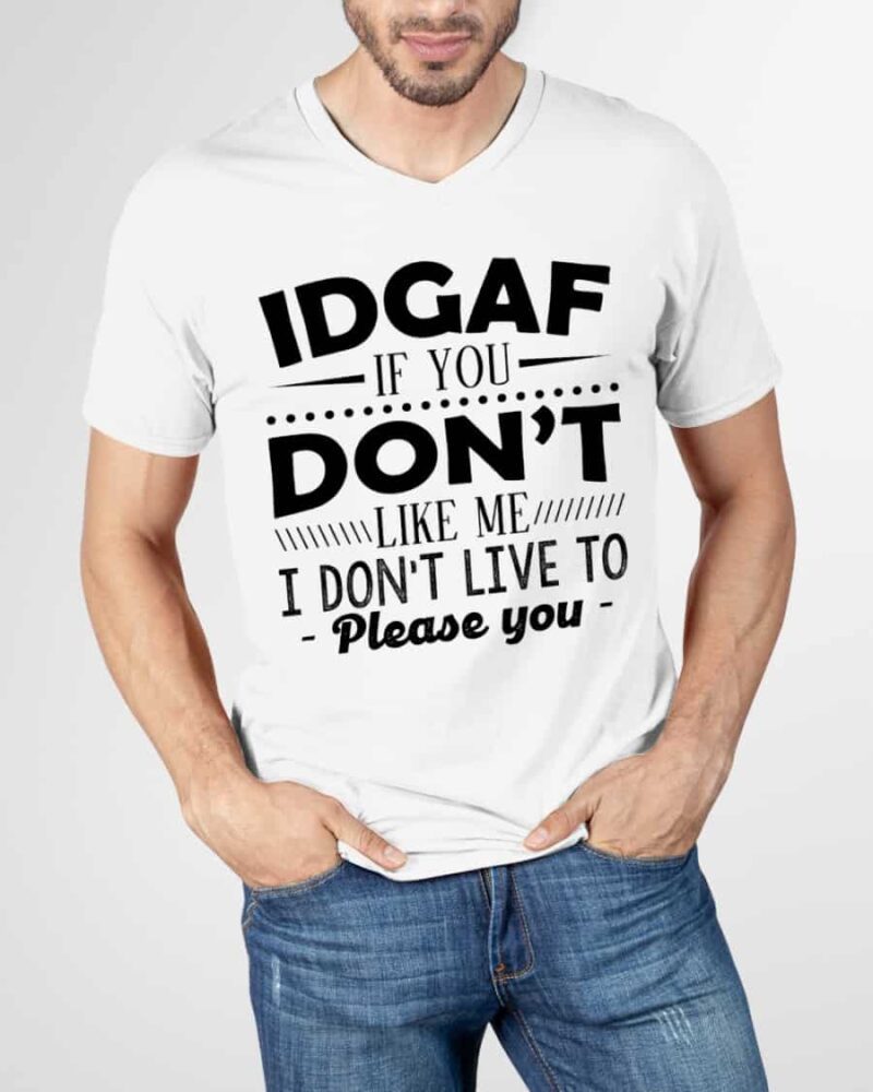 Idgaf If You Don’T Like Me I Don’T Live To Please You Shirt