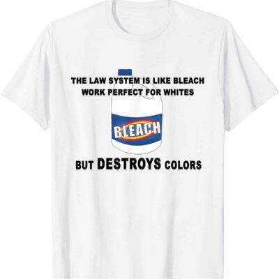 The Law System Is Like Bleach Work Perfect For Whites But Destroys Colors Shirt