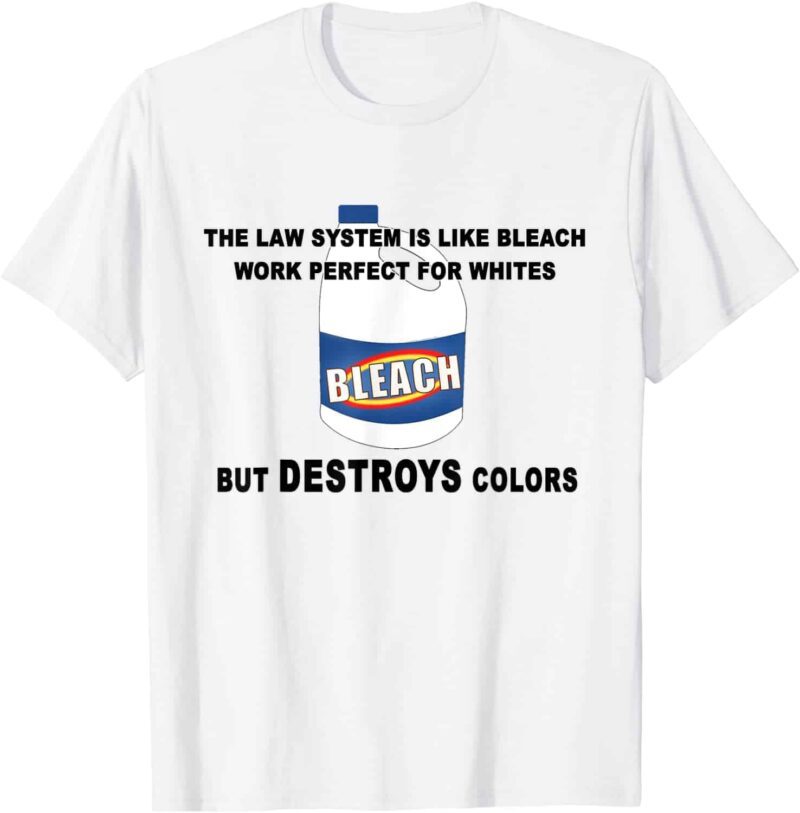 The Law System Is Like Bleach Work Perfect For Whites But Destroys Colors Shirt