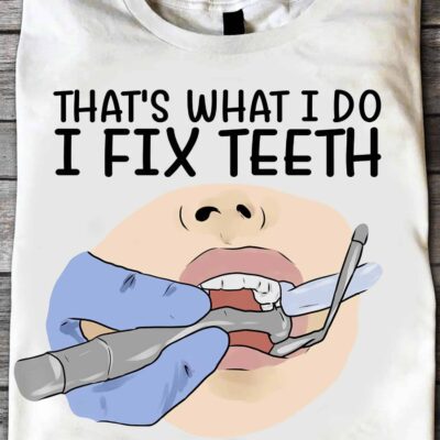 That’S What I Do I Fix Teeth And I Know Things Shirt
