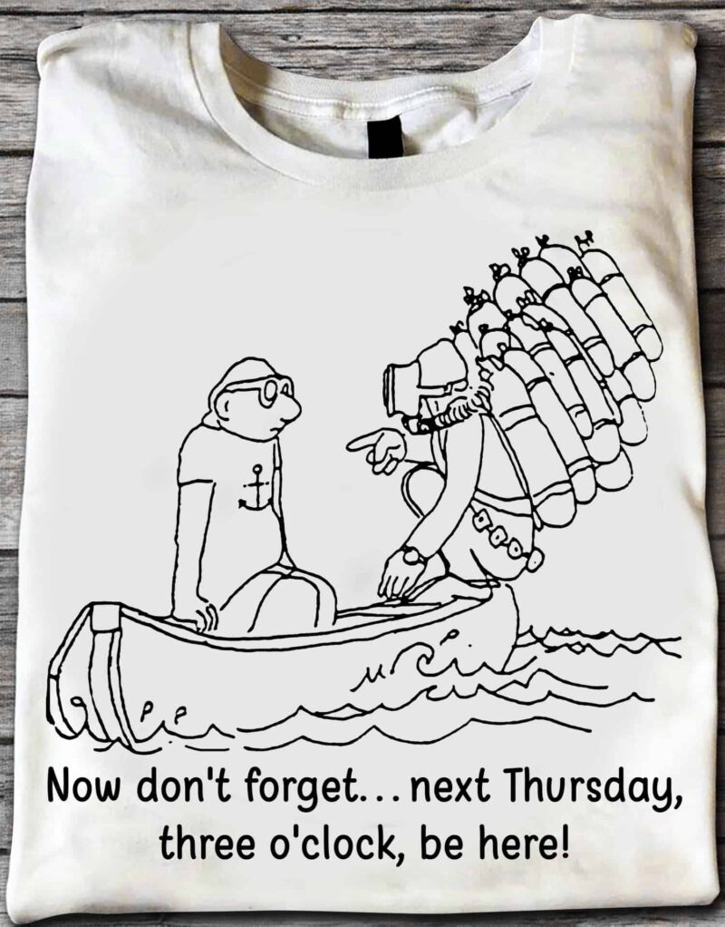 Now Don’T Forget Next Thursday Three O’Clock Be Here Shirt