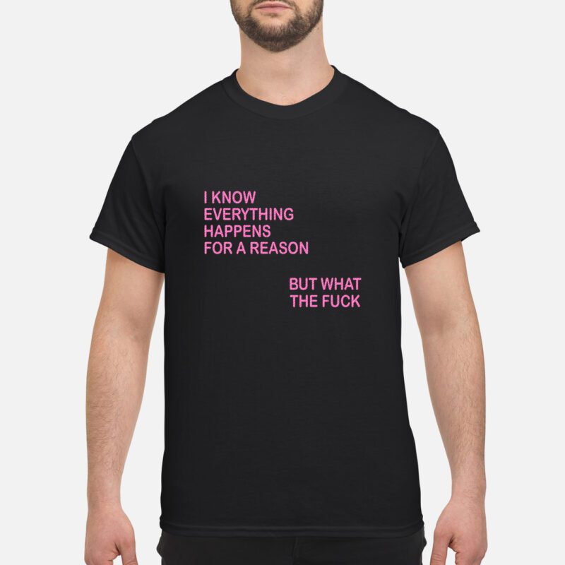 I Know Everything Happens For A Reason But What The F*Ck Shirt