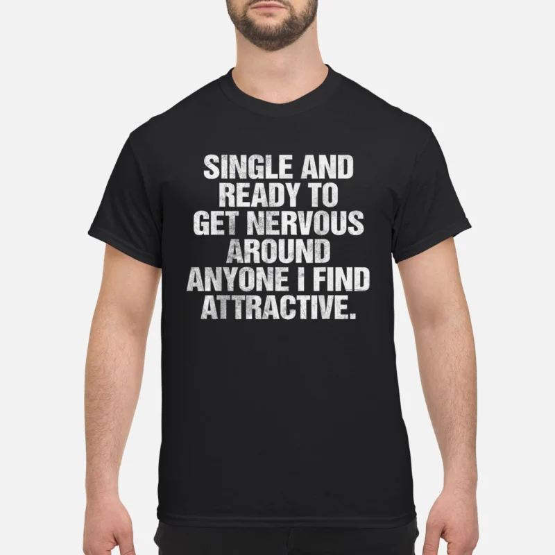 Single And Ready To Get Nervous Around Anyone I Find Attractive Shirt