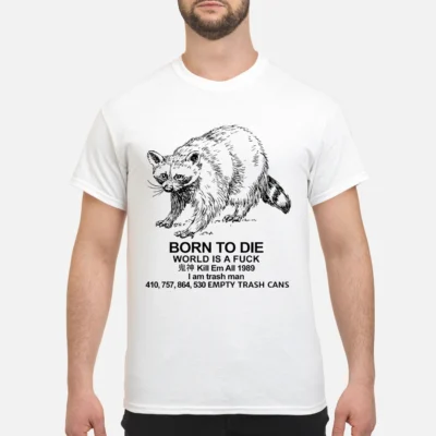 Raccoon Born To Die World Is A F*Ck Kill Em All 1989 I Am Trash Man Shirt