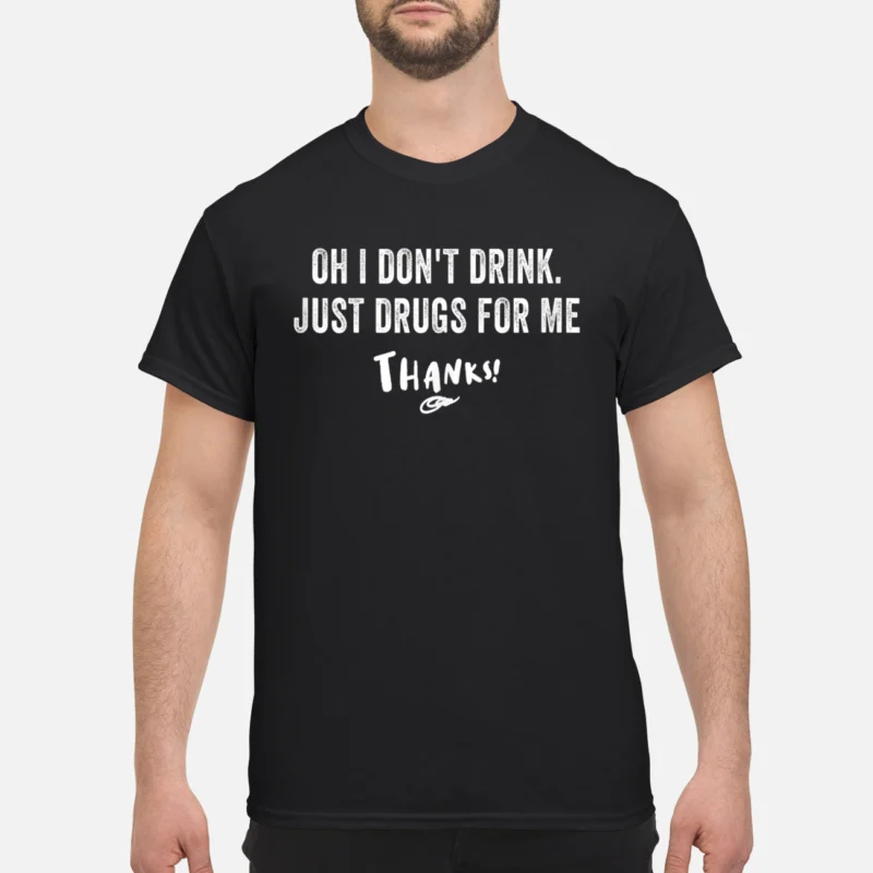 Oh I Don’T Drink Just Drugs For Me Thanks Shirt