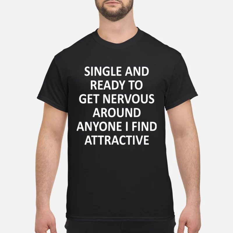 Single And Ready To Get Nervous Around Anyone I Find Attractive T-Shirt
