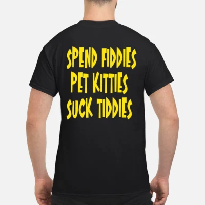 Spend Fiddies Pet Kitties S*Ck T*Ddies Shirt