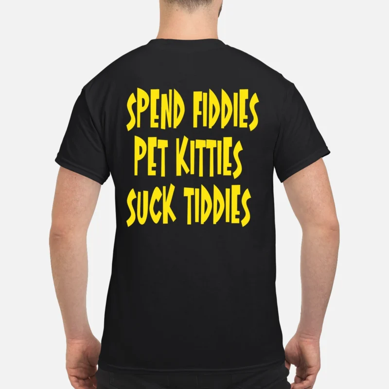 Spend Fiddies Pet Kitties S*Ck T*Ddies Shirt