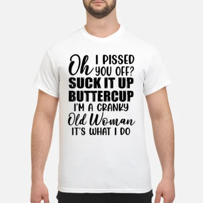 Oh I P*Ssed You Off S*Ck It Up Buttercup I’M A Cranky Old Woman It’S What I Do Shirt