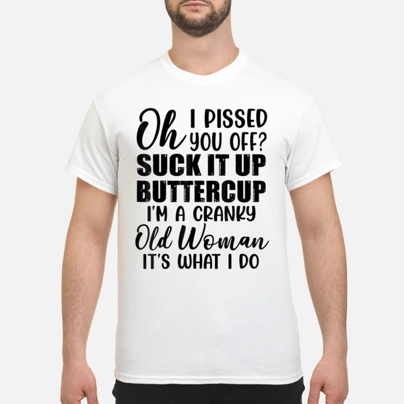 Oh I P*Ssed You Off S*Ck It Up Buttercup I’M A Cranky Old Woman It’S What I Do Shirt