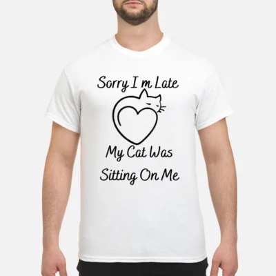 Sorry I’M Late My Cat Was Sitting On Me T-Shirt