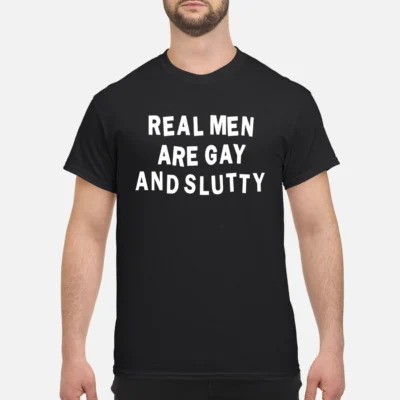 Real Men Are Gay And Sl*Tty Shirt