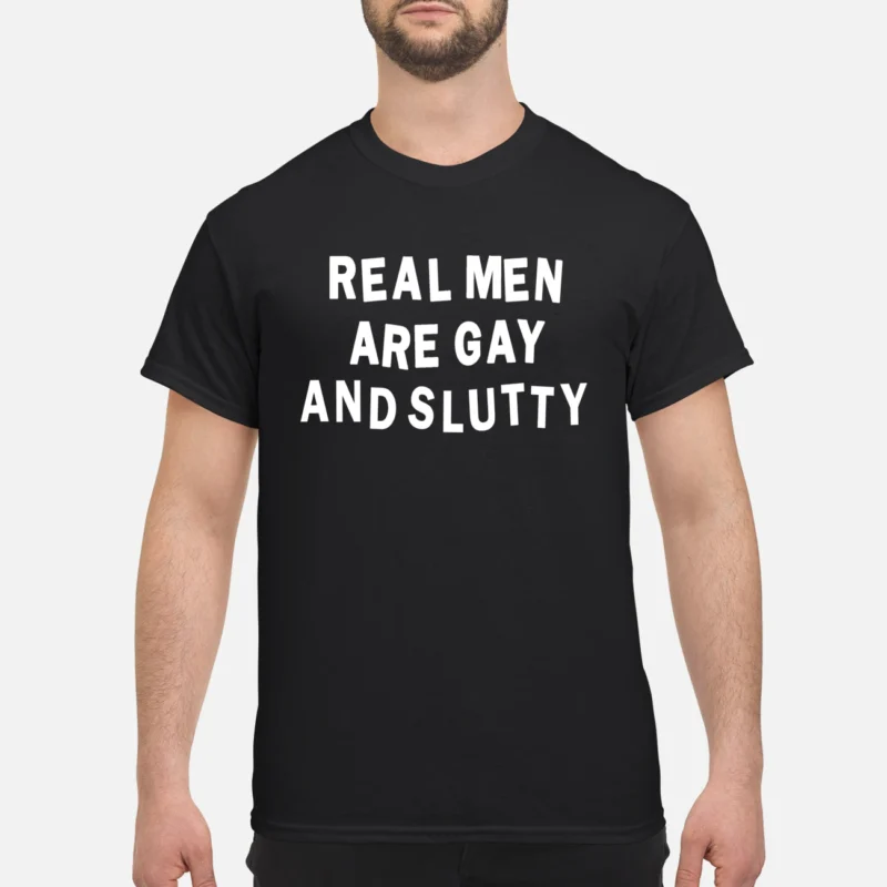Real Men Are Gay And Sl*Tty Shirt