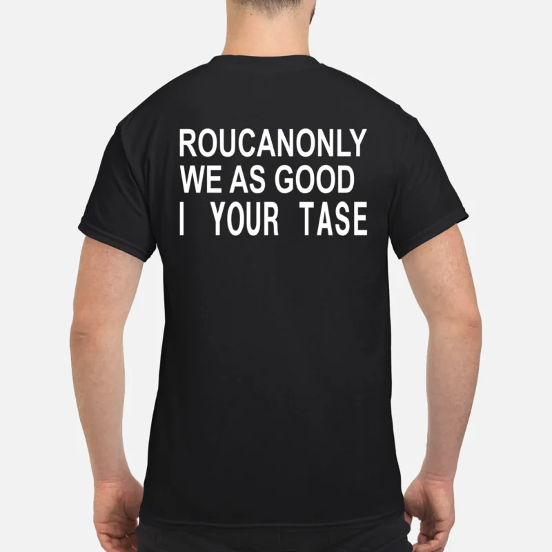 Roucanonly We As Good I Your Taste Shirt