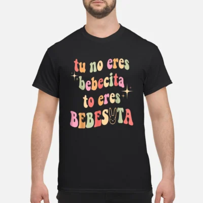 Tu No Eres Bebecita To Eres Bebesota Shirt