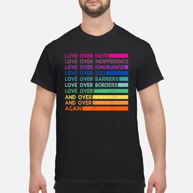 Love Over Hate Love Over Indifference Love Over Ignorance Shirt