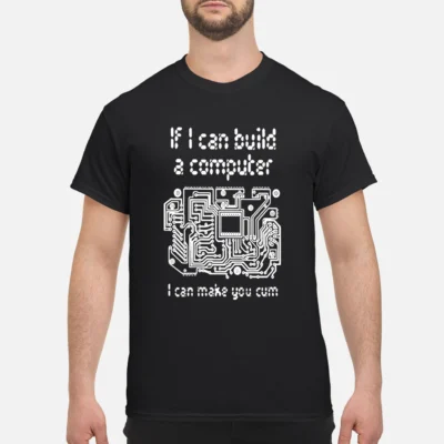 If I Can Build A Computer I Can Make You C*M Shirt