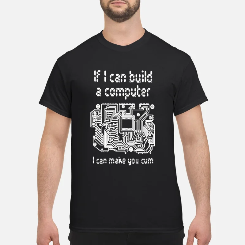 If I Can Build A Computer I Can Make You C*M Shirt