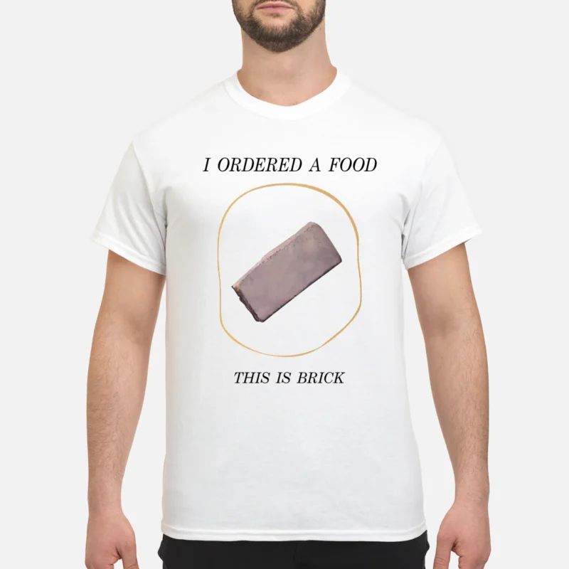I Ordered A Food This Is Brick Shirt