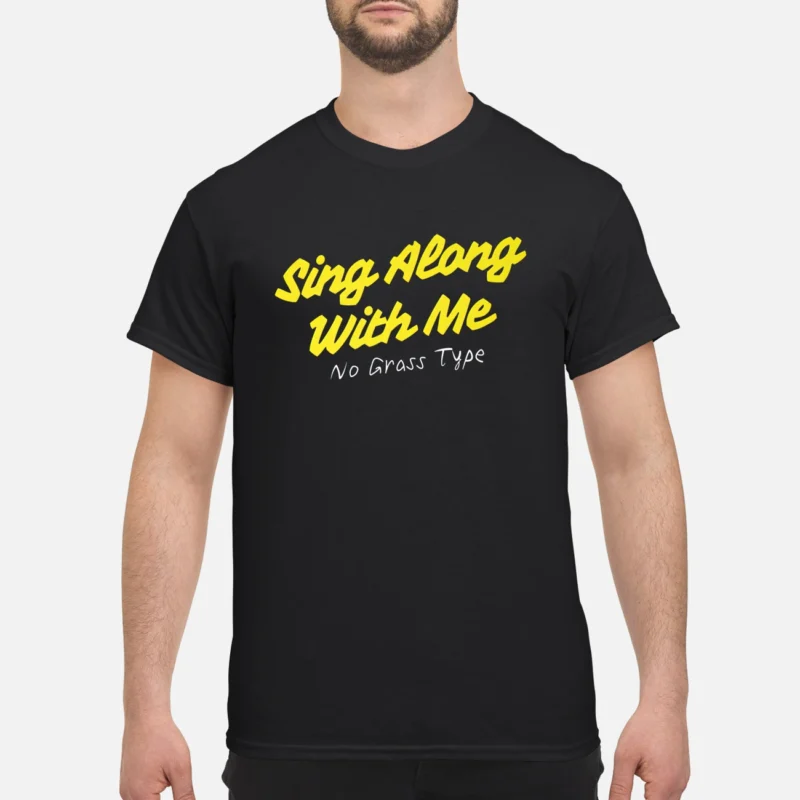 Sing Along With Me No Grass Type Shirt