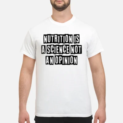 Nutrition Is A Science Not An Opinion Shirt