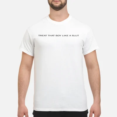 Treat That Boy Like A Sl*T Shirt