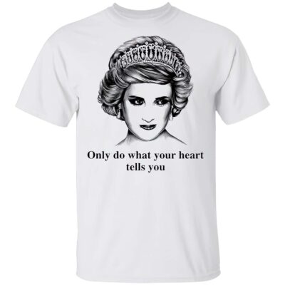 Only Do What Your Heart Tells You Princess Diana Shirt