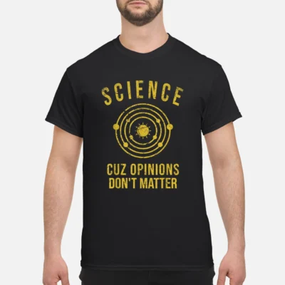 Science Cuz Opinions Don’T Matter Shirt
