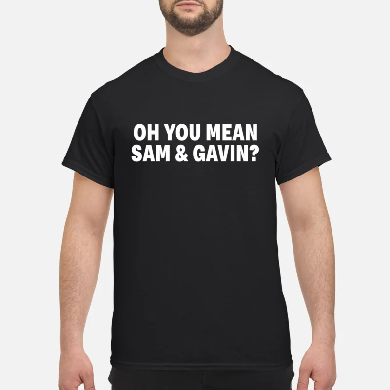 Oh You Mean Sam And Gavin Shirt