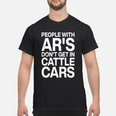 People With Ar’S Don’T Get In Cattle Cars Shirt