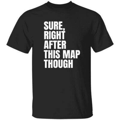 Sure Right After This Map Though Shirt