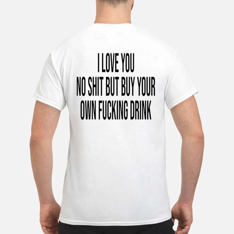 I Love You No Sh*T But B*Y Your Own F*Cking Drink Back Aop Shirt