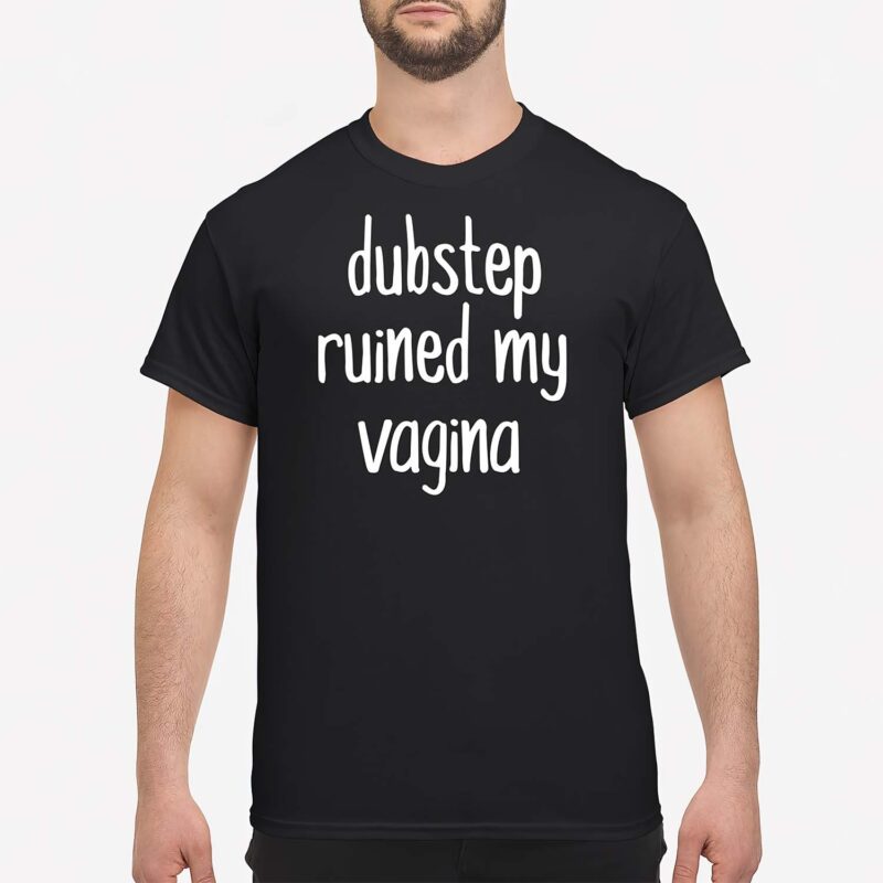 Dubstep Ruined My Vag*Na Shirt