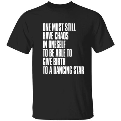 One Must Still Have Chaos In Oneself To Be Able To Give Birth To A Dancing Star Shirt