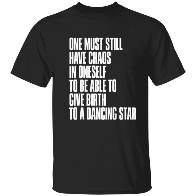 One Must Still Have Chaos In Oneself To Be Able To Give Birth To A Dancing Star Shirt