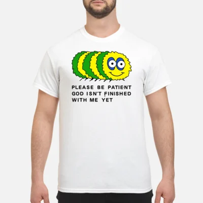 Please Be Patient God Isn’T Finished With Me Yet Shirt