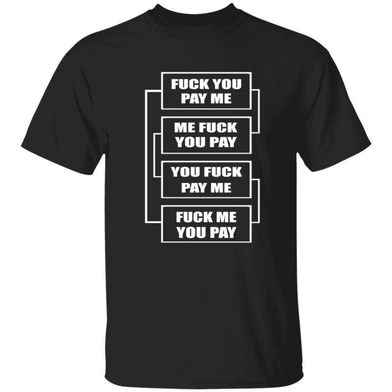 F*Ck You Pay Me Me F*Ck You Pay You F*Ck Pay Me Shirt