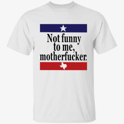 Not Funny To Me Motherf*Cker Shirt