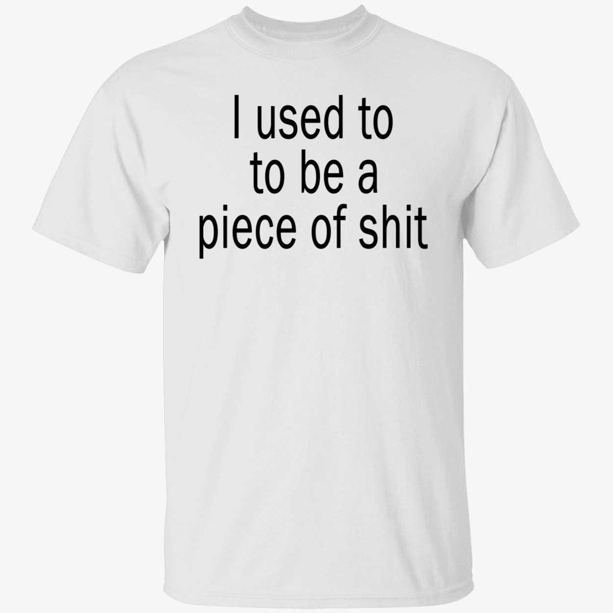 I Used To Be A Piece Of Sh*T Shirt I Used To Be A Piece Of Sh*T Shirt