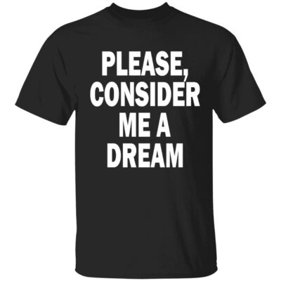 Please Consider Me A Dream Shirt