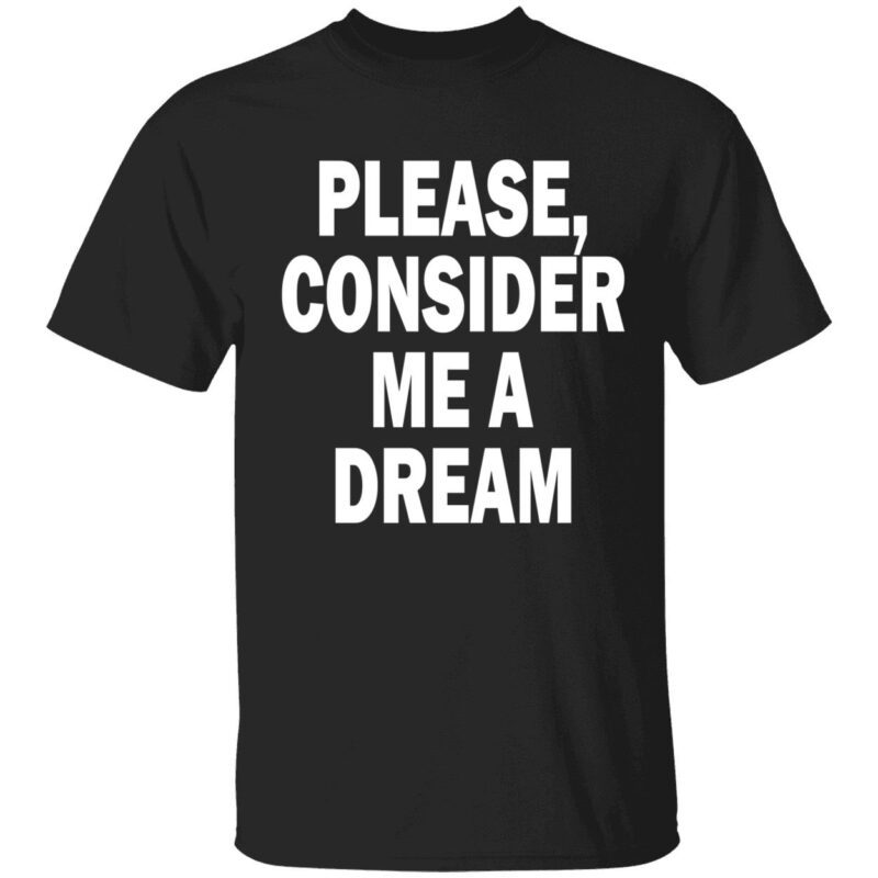 Please Consider Me A Dream Shirt
