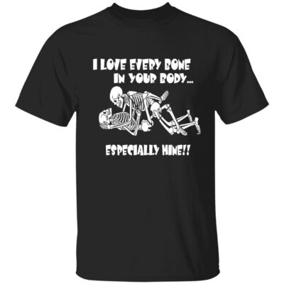 I Love Every Bone In Your Body Especially Mine Shirt