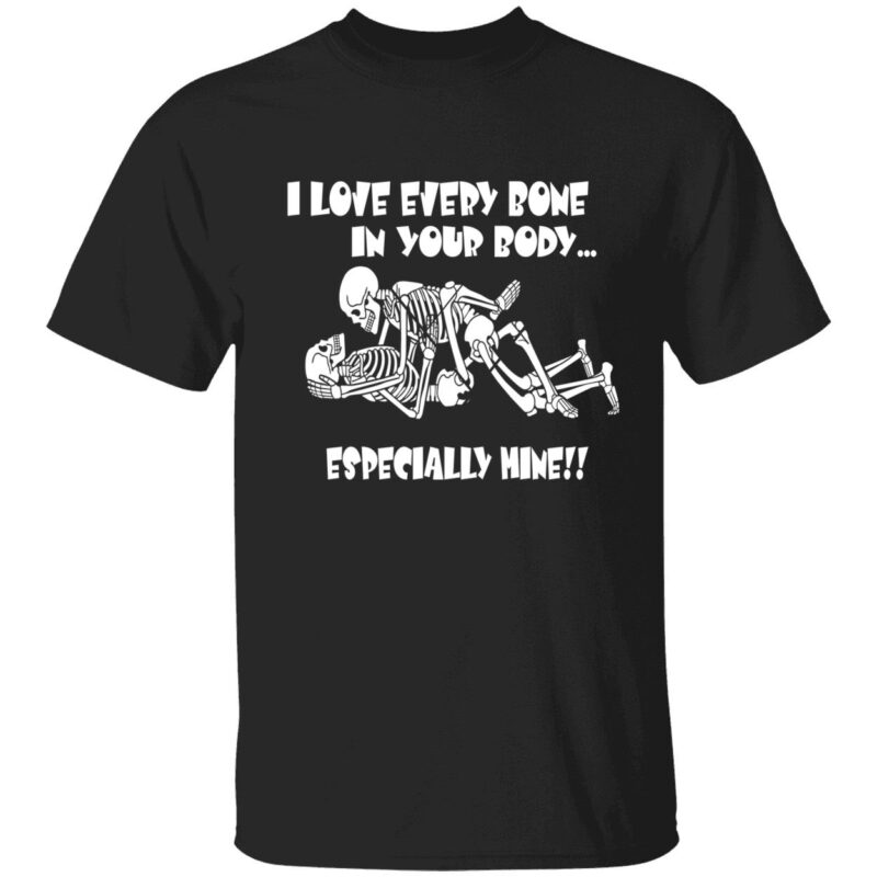 I Love Every Bone In Your Body Especially Mine Shirt