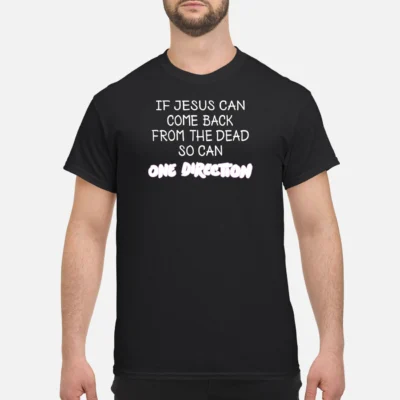If Jesus Can Come Back From The Dead So Can One Direction Shirt