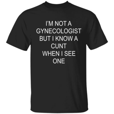 I’M Not A Gynecologist But I Know C*Nt When I See One Shirt