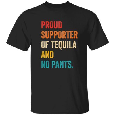 Proud Supporter Of Tequila And No Pants Shirt