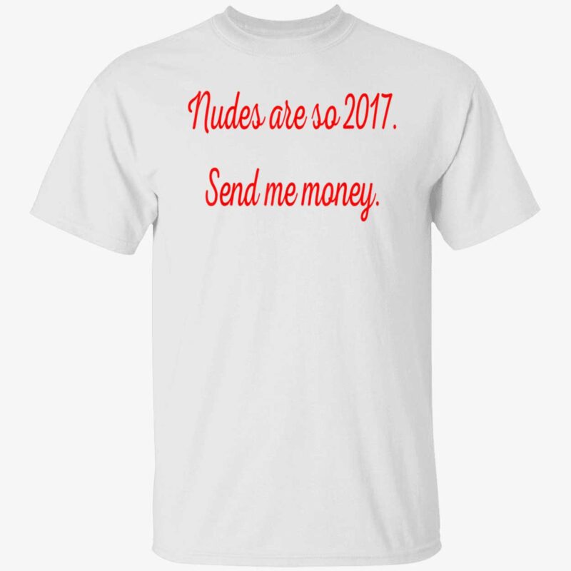 Nudes Are So 2017 Send Me Money T-Shirt