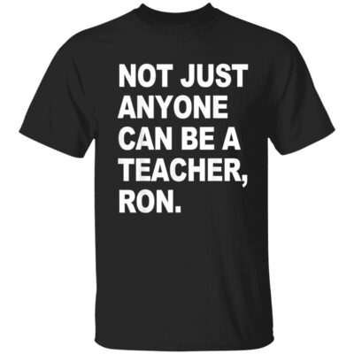 Not Just Anyone Can Be A Teacher Ron Shirt