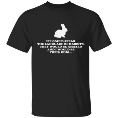 If I Could Speak The Language Of Rabbits And I Would Be Their King Shirt